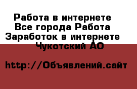 Работа в интернете - Все города Работа » Заработок в интернете   . Чукотский АО